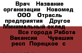 Врач › Название организации ­ Новомед, ООО › Отрасль предприятия ­ Другое › Минимальный оклад ­ 200 000 - Все города Работа » Вакансии   . Чувашия респ.,Порецкое. с.